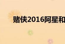 赌侠2016阿星和裘千仞（赌侠2016）