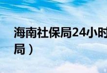 海南社保局24小时咨询电话号码（海南社保局）