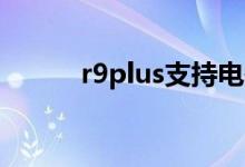 r9plus支持电信4g吗（r9plus）