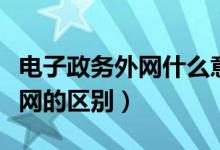 电子政务外网什么意思（电子政务外网和互联网的区别）