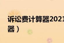 诉讼费计算器2021完整版（诉讼费快速计算器）