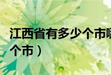 江西省有多少个市哪个市最大（江西省有多少个市）