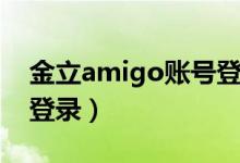 金立amigo账号登录失败（金立amigo账号登录）