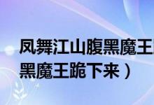 凤舞江山腹黑魔王跪下来 小说（凤舞江山腹黑魔王跪下来）