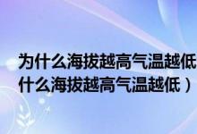 为什么海拔越高气温越低海拔越高 不是离太阳越近吗?（为什么海拔越高气温越低）