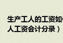 生产工人的工资如何进行会计处理?（生产工人工资会计分录）