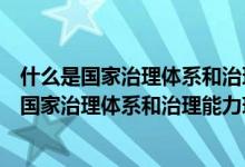 什么是国家治理体系和治理能力现代化的深厚支撑（什么是国家治理体系和治理能力现代化）