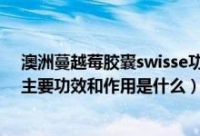 澳洲蔓越莓胶囊swisse功效一天几粒（澳洲Swisse蔓越莓主要功效和作用是什么）