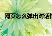 网页怎么弹出对话框（网页弹出窗口设置）