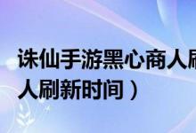 诛仙手游黑心商人刷新时间（诛仙手游黑市商人刷新时间）