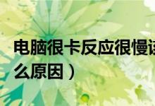 电脑很卡反应很慢该如何处理（电脑很卡是什么原因）