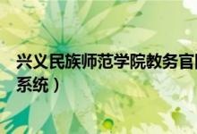 兴义民族师范学院教务官网（兴义民族师范学院教务处管理系统）