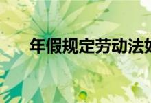 年假规定劳动法如何规定（年假规定）