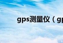 gps测量仪（gps测量仪使用方法）