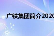 广铁集团简介2020（广铁集团官方网站）