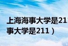 上海海事大学是211大学是双一流吗（上海海事大学是211）