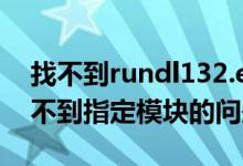 找不到rundl132.exe（如何解决RunDLL找不到指定模块的问题）