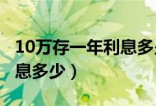 10万存一年利息多少钱2020（10万存一年利息多少）