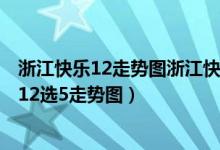 浙江快乐12走势图浙江快乐12选5码分布走势图（浙江快乐12选5走势图）