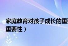 家庭教育对孩子成长的重要性名言（家庭教育对孩子成长的重要性）