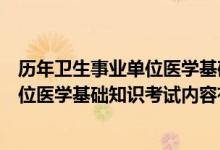 历年卫生事业单位医学基础知识考试题型（医疗卫生事业单位医学基础知识考试内容有哪些）