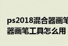 ps2018混合器画笔工具在哪（ps什么是混合器画笔工具怎么用）