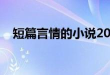 短篇言情的小说2021（短篇言情小说集）