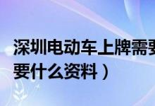 深圳电动车上牌需要什么资料（电动车上牌需要什么资料）