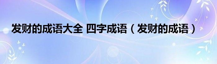 发财的成语大全 四字成语（发财的成语）