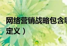 网络营销战略包含哪些内容（网络营销战略的定义）