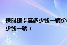 保时捷卡宴多少钱一辆价格表玛沙拉帝轿跑（保时捷卡宴多少钱一辆）