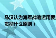 马汉认为海军战略运用要贯彻( )（马汉认为海军战略运用要贯彻什么原则）