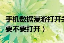 手机数据漫游打开关闭有什么区别（数据漫游要不要打开）