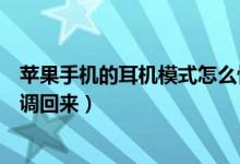 苹果手机的耳机模式怎么恢复正常（苹果手机耳机模式怎么调回来）