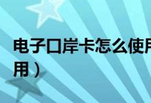 电子口岸卡怎么使用视频（电子口岸卡怎么使用）