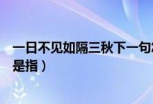 一日不见如隔三秋下一句怎么说（一日不见如隔三秋的三秋是指）