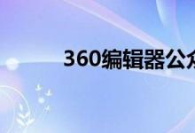 360编辑器公众号（360编辑器）