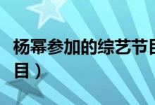 杨幂参加的综艺节目叫啥（杨幂参加的综艺节目）